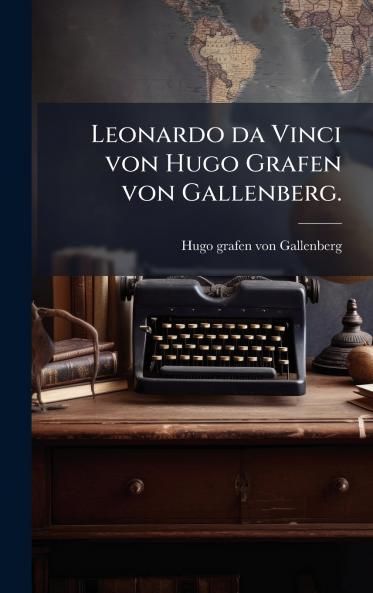 Leonardo da Vinci von Hugo Grafen von Gallenberg.