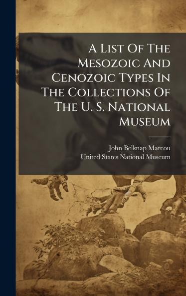 A List Of The Mesozoic And Cenozoic Types In The Collections Of The U. S. National Museum