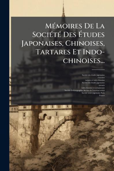 MÃ©moires De La SociÃ©tÃ© Des Ãtudes Japonaises Chinoises Tartares Et Indo-chinoises...