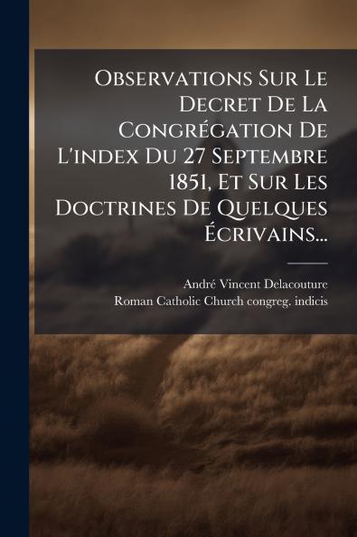 Observations Sur Le Decret De La CongrÃ©gation De L'index Du 27 Septembre 1851 Et Sur Les Doctrines De Quelques Ã?crivains...
