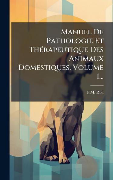 Manuel De Pathologie Et ThÃ©rapeutique Des Animaux Domestiques Volume 1...