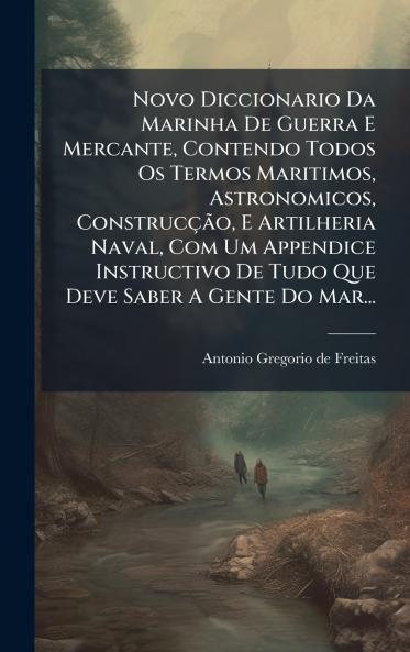 Novo Diccionario Da Marinha De Guerra E Mercante Contendo Todos Os Termos Maritimos Astronomicos ConstrucÃ§Ã£o E Artilheria Naval Com Um Appendice Instructivo De Tudo Que Deve Saber A Gente Do Mar...