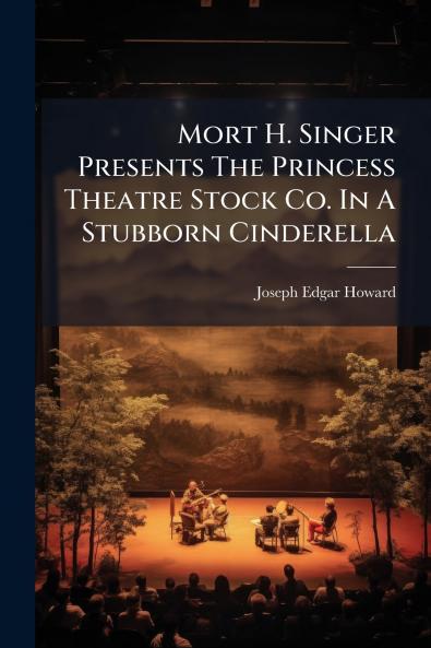 Mort H. Singer Presents The Princess Theatre Stock Co. In A Stubborn Cinderella