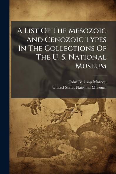 A List Of The Mesozoic And Cenozoic Types In The Collections Of The U. S. National Museum