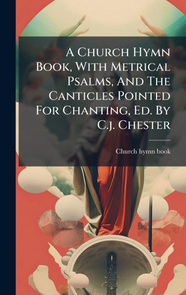 A Church Hymn Book With Metrical Psalms And The Canticles Pointed For Chanting Ed. By C.j. Chester