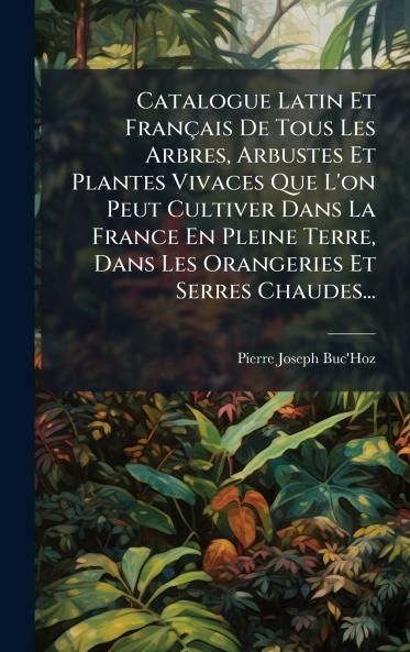 Catalogue Latin Et FranÃ§ais De Tous Les Arbres Arbustes Et Plantes Vivaces Que L'on Peut Cultiver Dans La France En Pleine Terre Dans Les Orangeries Et Serres Chaudes...
