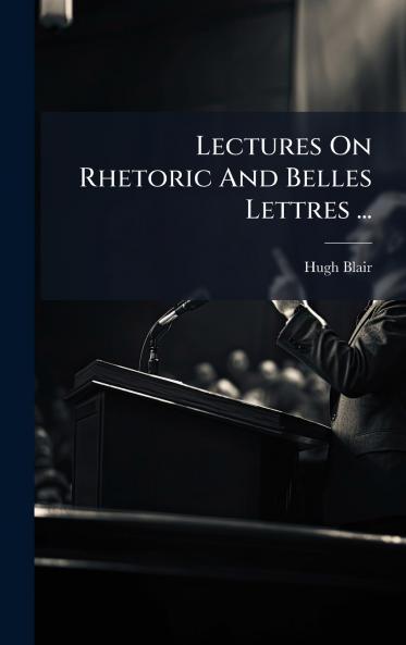 Lectures On Rhetoric And Belles Lettres ...