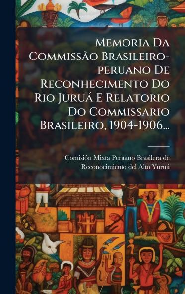 Memoria Da CommissÃ£o Brasileiro-peruano De Reconhecimento Do Rio JuruÃ¡ E Relatorio Do Commissario Brasileiro 1904-1906...