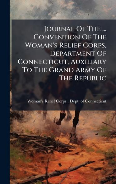 Journal Of The ... Convention Of The Woman's Relief Corps Department Of Connecticut Auxiliary To The Grand Army Of The Republic