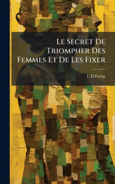 Le Secret De Triompher Des Femmes Et De Les Fixer