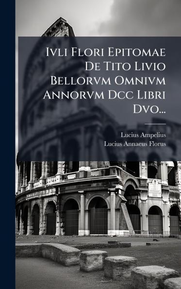 Ivli Flori Epitomae De Tito Livio Bellorvm Omnivm Annorvm Dcc Libri Dvo...