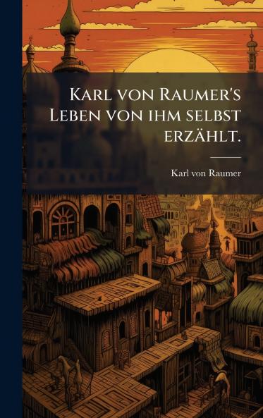 Karl von Raumer's Leben von ihm selbst erzÃ¤hlt.