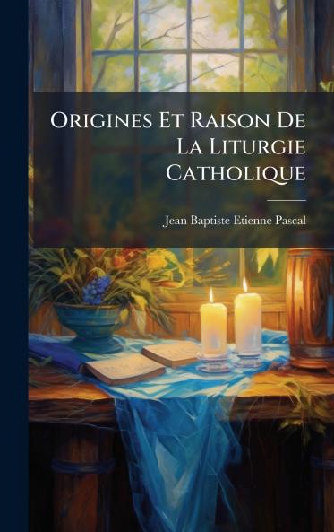 Origines Et Raison De La Liturgie Catholique