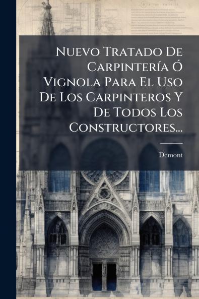 Nuevo Tratado De CarpinterÃ­a Ã Vignola Para El Uso De Los Carpinteros Y De Todos Los Constructores...