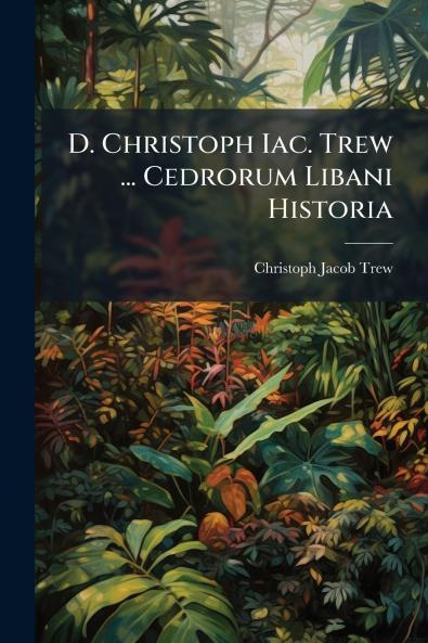 D. Christoph Iac. Trew ... Cedrorum Libani Historia