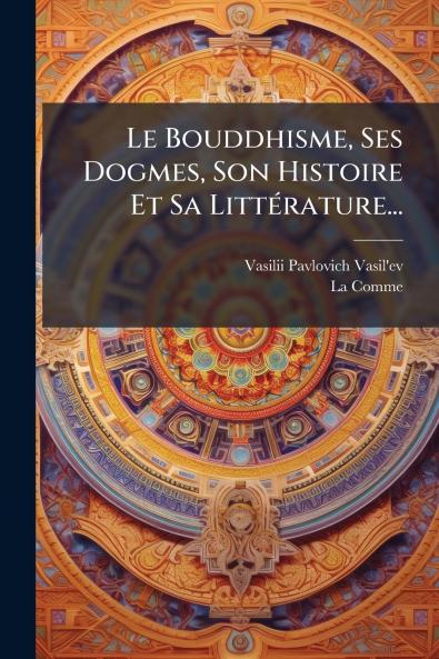 Le Bouddhisme Ses Dogmes Son Histoire Et Sa LittÃ©rature...