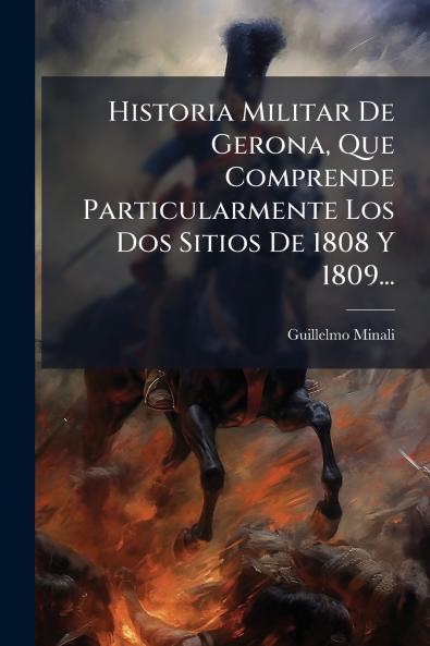 Historia Militar De Gerona Que Comprende Particularmente Los Dos Sitios De 1808 Y 1809...