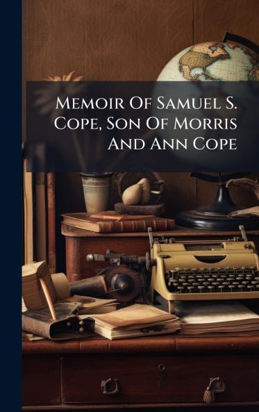 Memoir Of Samuel S. Cope Son Of Morris And Ann Cope