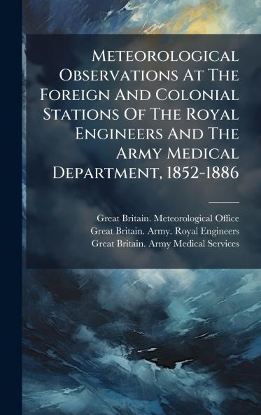 Meteorological Observations At The Foreign And Colonial Stations Of The Royal Engineers And The Army Medical Department 1852-1886