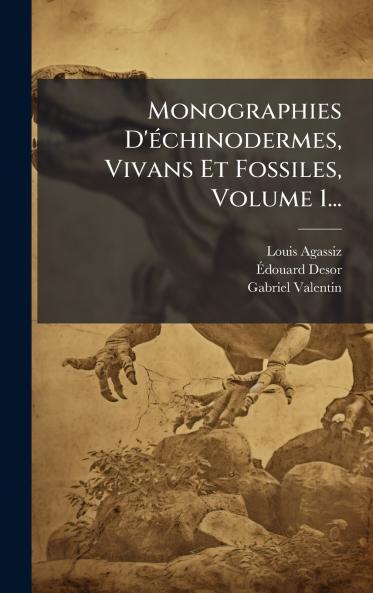 Monographies D'Ã©chinodermes Vivans Et Fossiles Volume 1...
