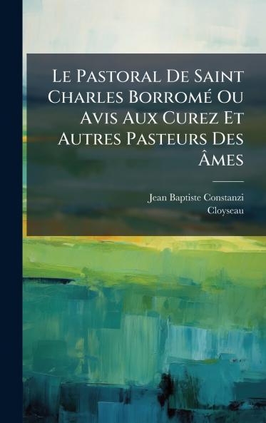 Le Pastoral De Saint Charles BorromÃ© Ou Avis Aux Curez Et Autres Pasteurs Des Ãmes