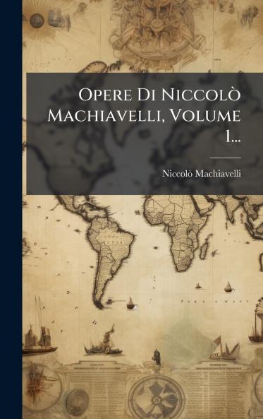 Opere Di NiccolÃ² Machiavelli Volume 1...