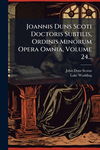 Joannis Duns Scoti Doctoris Subtilis Ordinis Minorum Opera Omnia Volume 24...