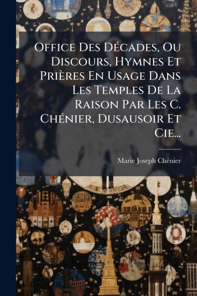 Office Des DÃ©cades Ou Discours Hymnes Et PriÃ¨res En Usage Dans Les Temples De La Raison Par Les C. ChÃ©nier Dusausoir Et Cie...