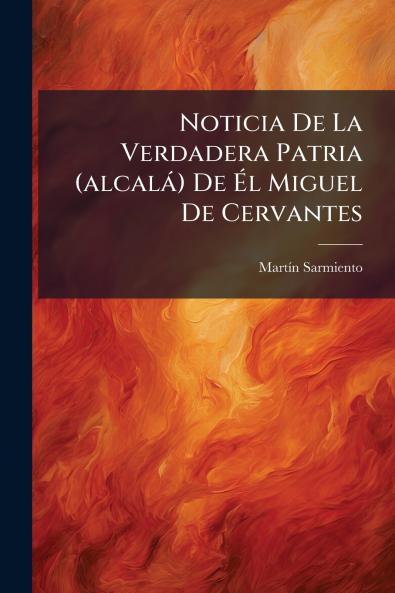 Noticia De La Verdadera Patria (alcalÃ¡) De Ã?l Miguel De Cervantes