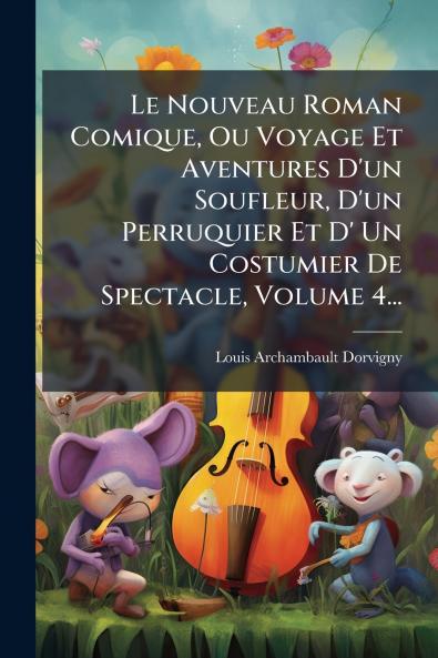 Le Nouveau Roman Comique Ou Voyage Et Aventures D'un Soufleur D'un Perruquier Et D' Un Costumier De Spectacle Volume 4...