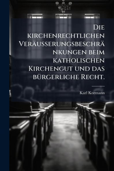Die kirchenrechtlichen VerÃ¤usserungsbeschrÃ¤nkungen beim katholischen Kirchengut und das bÃ¼rgerliche Recht.
