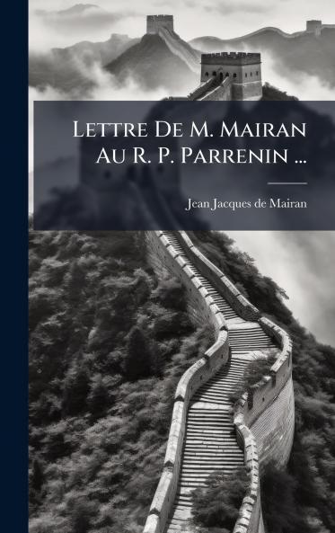 Lettre De M. Mairan Au R. P. Parrenin ...