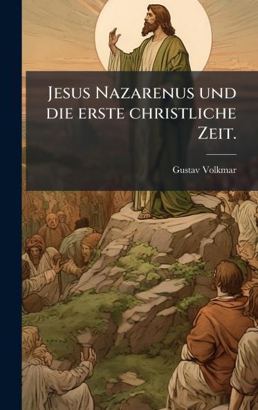 Jesus Nazarenus und die erste christliche Zeit.