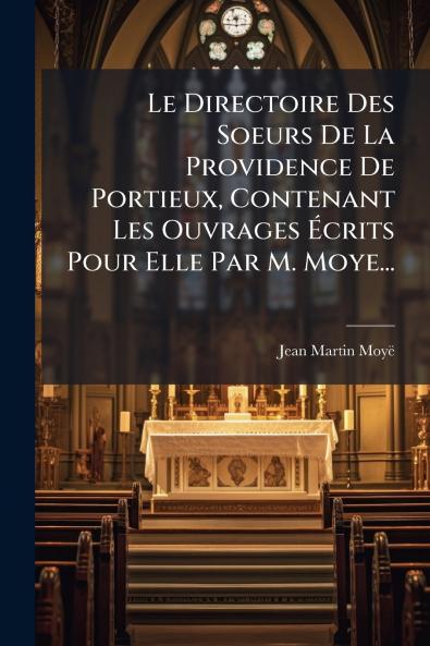 Le Directoire Des Soeurs De La Providence De Portieux Contenant Les Ouvrages Ãcrits Pour Elle Par M. Moye...