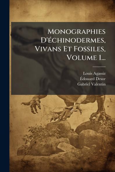 Monographies D'Ã©chinodermes Vivans Et Fossiles Volume 1...