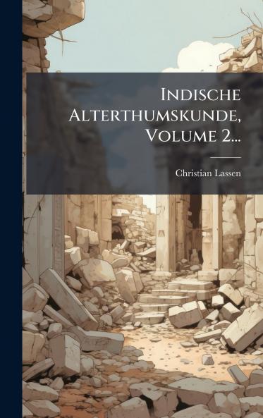 Indische Alterthumskunde Volume 2...