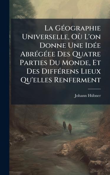 La GÃ©ographie Universelle OÃ¹ L'on Donne Une IdÃ©e AbrÃ©gÃ©ee Des Quatre Parties Du Monde Et Des DiffÃ©rens Lieux Qu'elles Renferment