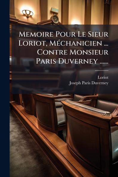 Memoire Pour Le Sieur Loriot MÃ©chanicien ... Contre Monsieur Paris Duverney ......