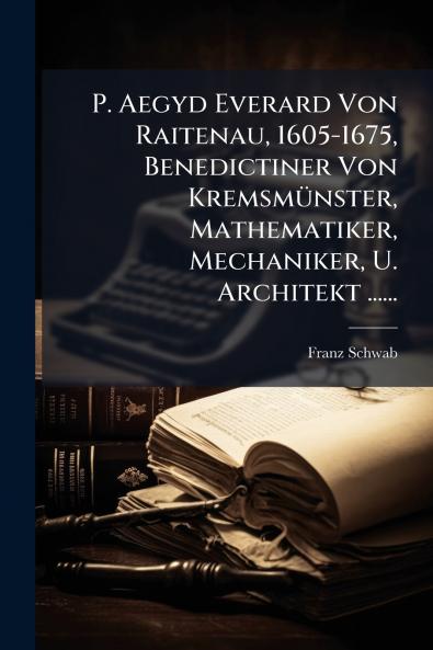 P. Aegyd Everard Von Raitenau 1605-1675 Benedictiner Von KremsmÃ¼nster Mathematiker Mechaniker U. Architekt ......
