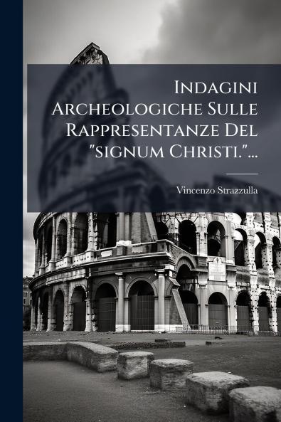 Indagini Archeologiche Sulle Rappresentanze Del signum Christi....