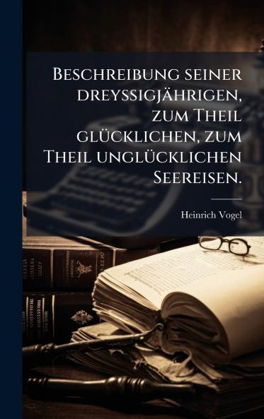 Beschreibung seiner dreyssigjÃ¤hrigen zum Theil glÃ¼cklichen zum Theil unglÃ¼cklichen Seereisen.