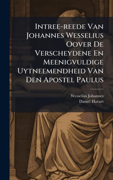 Intree-reede Van Johannes Wesselius Oover De Verscheydene En Meenigvuldige Uytneemendheid Van Den Apostel Paulus