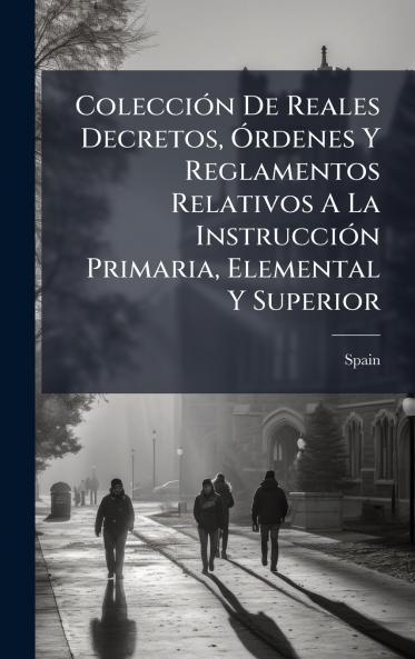 ColecciÃ³n De Reales Decretos Ã?rdenes Y Reglamentos Relativos A La InstrucciÃ³n Primaria Elemental Y Superior