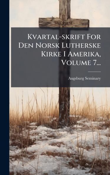Kvartal-skrift For Den Norsk Lutherske Kirke I Amerika Volume 7...