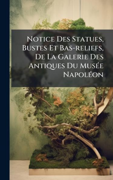 Notice Des Statues Bustes Et Bas-reliefs De La Galerie Des Antiques Du MusÃ©e NapolÃ©on