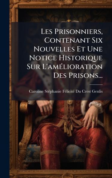 Les Prisonniers Contenant Six Nouvelles Et Une Notice Historique Sur L'amÃ©lioration Des Prisons...