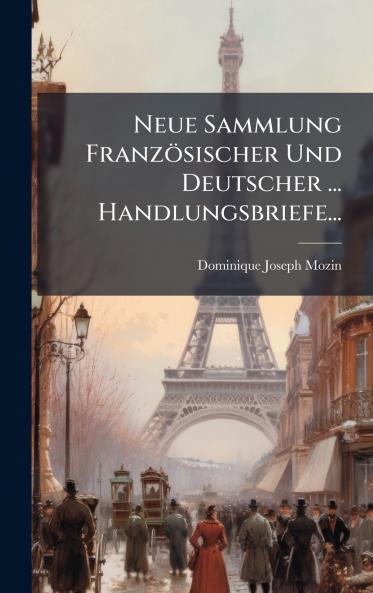Neue Sammlung FranzÃ¶sischer Und Deutscher ... Handlungsbriefe...