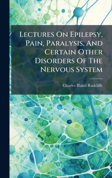 Lectures On Epilepsy Pain Paralysis And Certain Other Disorders Of The Nervous System