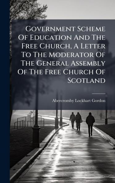 Government Scheme Of Education And The Free Church A Letter To The Moderator Of The General Assembly Of The Free Church Of Scotland