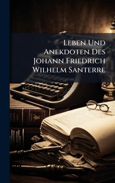 Leben Und Anekdoten Des Johann Friedrich Wilhelm Santerre